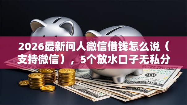 2026最新问人微信借钱怎么说（支持微信），5个放水口子无私分享