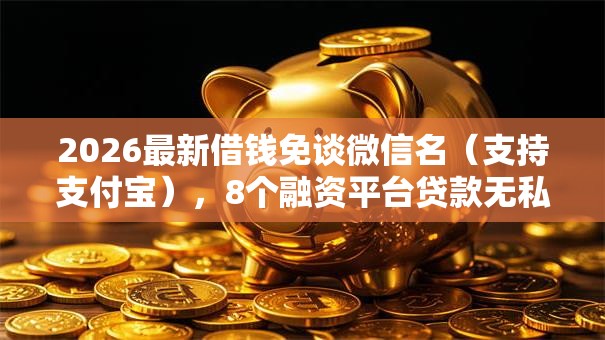 2026最新借钱免谈微信名(支持支付宝),8个融资平台贷款无私分享 2026最新借钱免谈微信名(支持支付宝),8个融资平台贷款无私分享