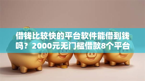 借钱比较快的平台软件能借到钱吗？2000元无门槛借款8个平台推荐