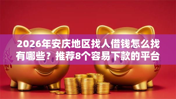 2026年安庆地区找人借钱怎么找有哪些？推荐8个容易下款的平台