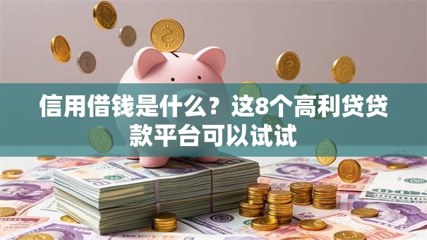 信用借钱是什么？这8个高利贷贷款平台可以试试