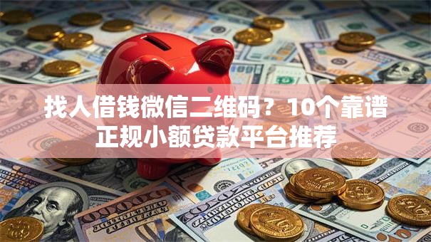 找人借钱微信二维码？10个靠谱正规小额贷款平台推荐