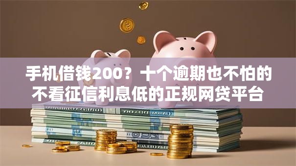 手机借钱200？十个逾期也不怕的不看征信利息低的正规网贷平台