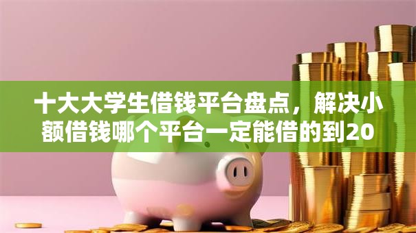 十大大学生借钱平台盘点，解决小额借钱哪个平台一定能借的到2025年的问题