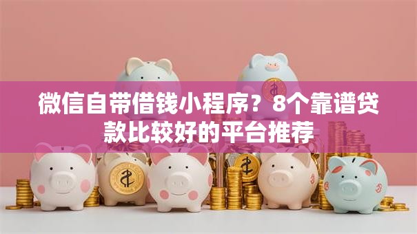 微信自带借钱小程序？8个靠谱贷款比较好的平台推荐