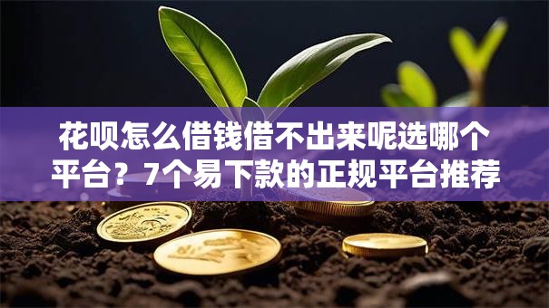 花呗怎么借钱借不出来呢选哪个平台?7个易下款的正规平台推荐 花呗怎么借钱借不出来呢选哪个平台?7个易下款的正规平台推荐