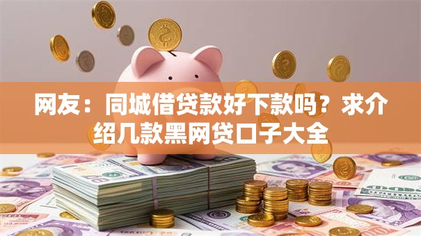 网友：同城借贷款好下款吗？求介绍几款黑网贷口子大全