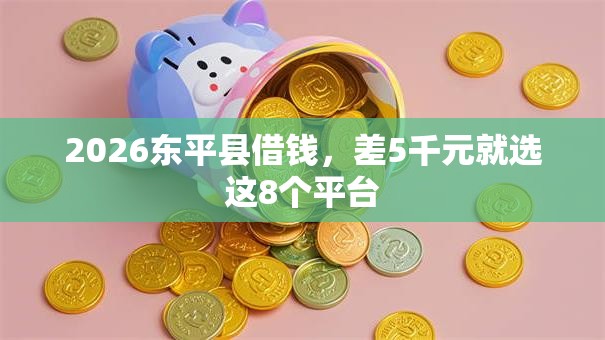 2026东平县借钱，差5千元就选这8个平台