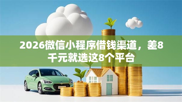2026微信小程序借钱渠道，差8千元就选这8个平台