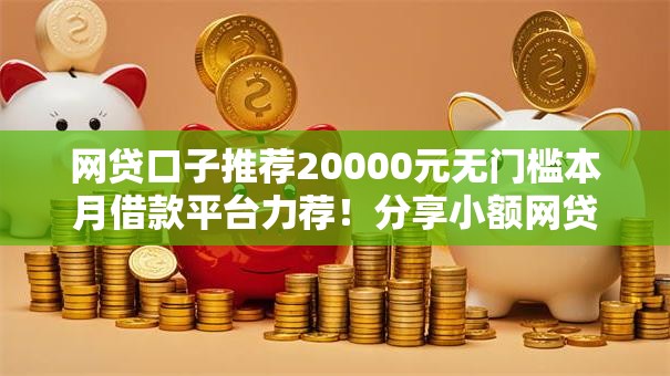 网贷口子推荐20000元无门槛本月借款平台力荐!分享小额网贷口子20000元无门槛借款 网贷口子推荐20000元无门槛本月借款平台力荐!分享小额网贷口子20000元无门槛借款