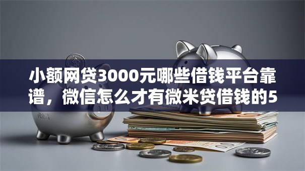 小额网贷3000元哪些借钱平台靠谱,微信怎么才有微米贷借钱的5个平台介绍 小额网贷3000元哪些借钱平台靠谱,微信怎么才有微米贷借钱的5个平台介绍