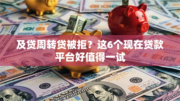 及贷周转贷被拒？这6个现在贷款平台好值得一试