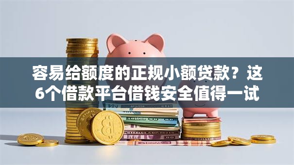 容易给额度的正规小额贷款？这6个借款平台借钱安全值得一试