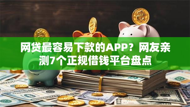 网贷最容易下款的APP?网友亲测7个正规借钱平台盘点 网贷最容易下款的APP?网友亲测7个正规借钱平台盘点