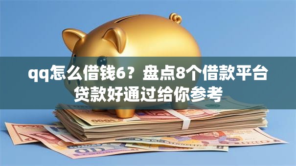 qq怎么借钱6？盘点8个借款平台贷款好通过给你参考