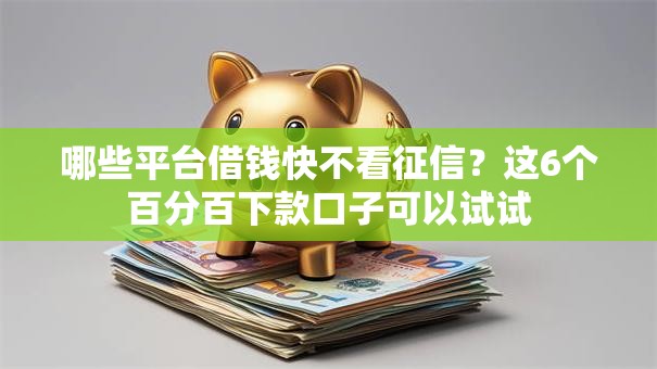 哪些平台借钱快不看征信？这6个百分百下款口子可以试试