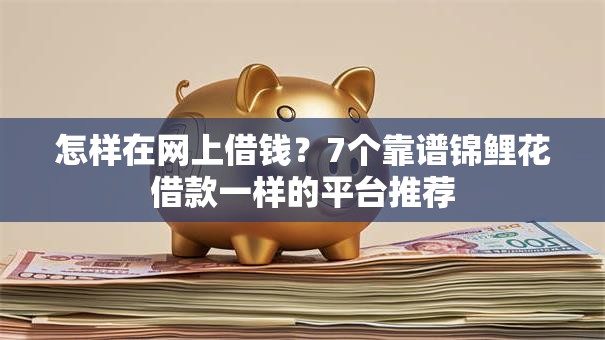 怎样在网上借钱？7个靠谱锦鲤花借款一样的平台推荐