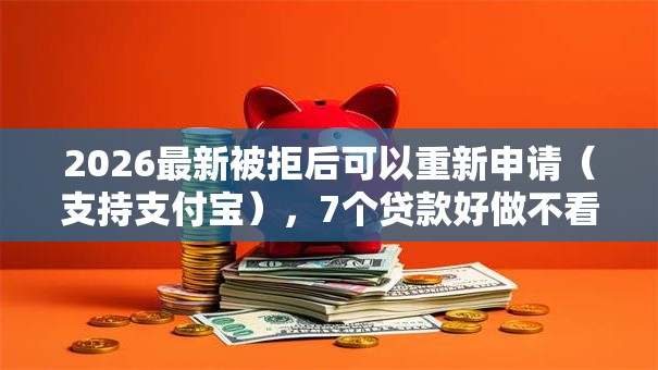 2026最新被拒后可以重新申请（支持支付宝），7个贷款好做不看征信的平台无私分享