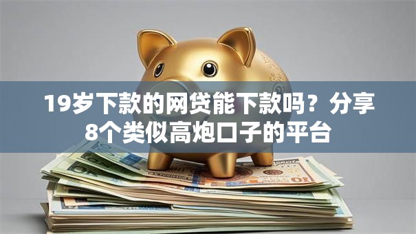 19岁下款的网贷能下款吗？分享8个类似高炮口子的平台