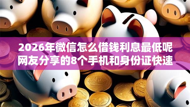 2026年微信怎么借钱利息最低呢网友分享的8个手机和身份证快速借钱口子我觉得不错！