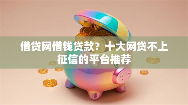 借贷网借钱贷款？十大网贷不上征信的平台推荐