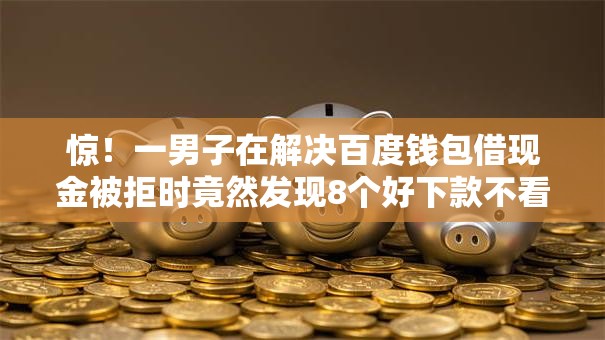 惊！一男子在解决百度钱包借现金被拒时竟然发现8个好下款不看征信贷款平台，事后分享了出来