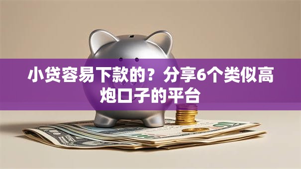 小贷容易下款的？分享6个类似高炮口子的平台