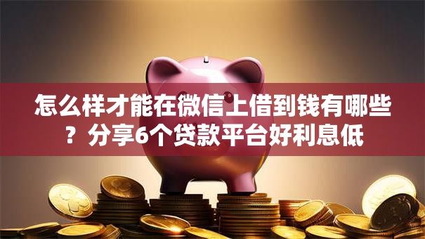 怎么样才能在微信上借到钱有哪些？分享6个贷款平台好利息低