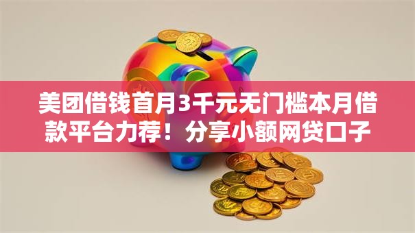 美团借钱首月3千元无门槛本月借款平台力荐！分享小额网贷口子3千元无门槛借款