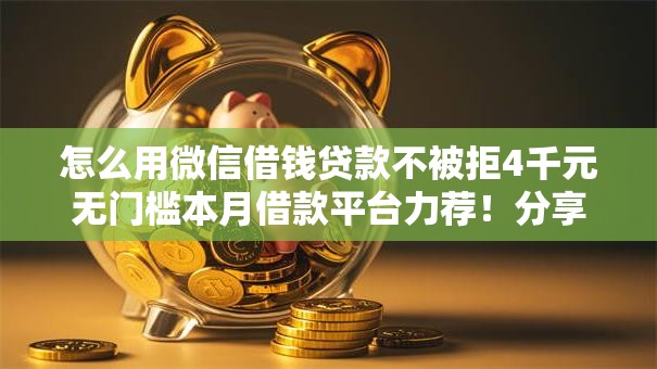 怎么用微信借钱贷款不被拒4千元无门槛本月借款平台力荐！分享小额网贷口子4千元无门槛借款