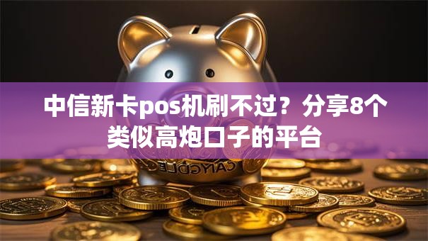 中信新卡pos机刷不过？分享8个类似高炮口子的平台