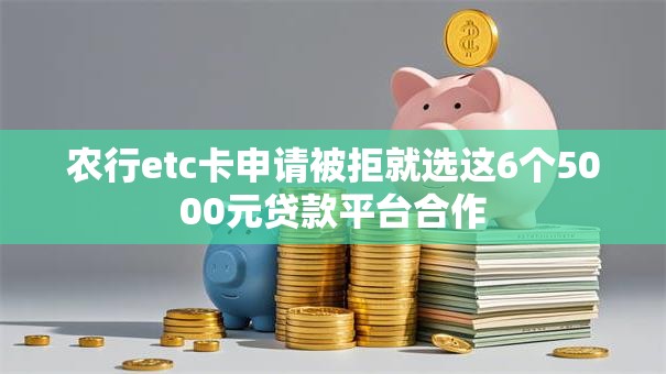 农行etc卡申请被拒就选这6个5000元贷款平台合作