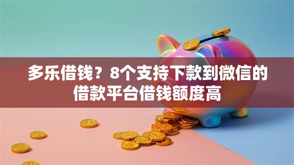 多乐借钱？8个支持下款到微信的借款平台借钱额度高