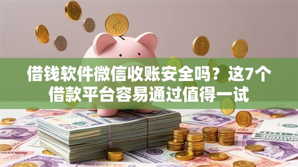 借钱软件微信收账安全吗？这7个借款平台容易通过值得一试