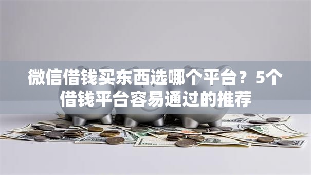 微信借钱买东西选哪个平台？5个借钱平台容易通过的推荐