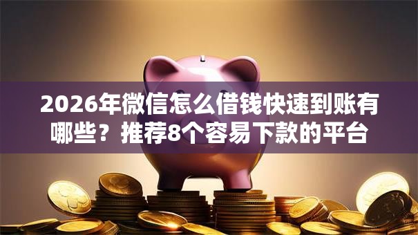 2026年微信怎么借钱快速到账有哪些？推荐8个容易下款的平台