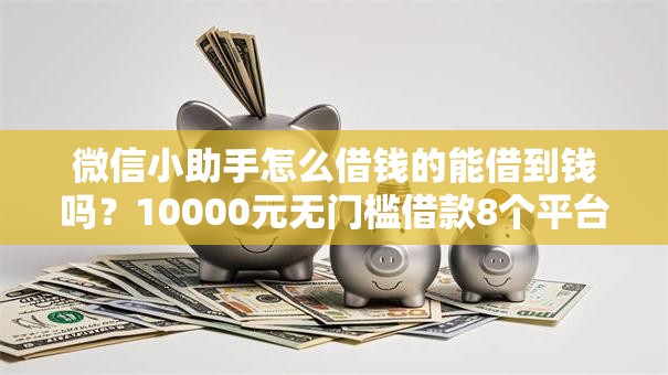 微信小助手怎么借钱的能借到钱吗?10000元无门槛借款8个平台推荐 微信小助手怎么借钱的能借到钱吗?10000元无门槛借款8个平台推荐