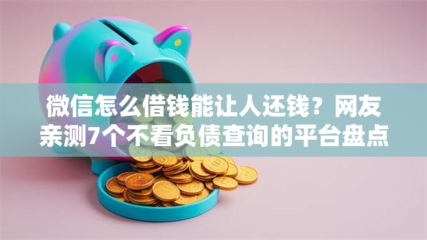 微信怎么借钱能让人还钱？网友亲测7个不看负债查询的平台盘点
