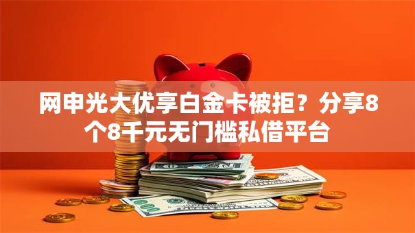 网申光大优享白金卡被拒？分享8个8千元无门槛私借平台