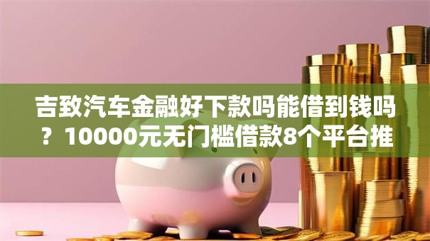 吉致汽车金融好下款吗能借到钱吗？10000元无门槛借款8个平台推荐