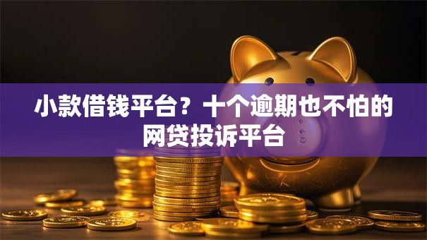 小款借钱平台？十个逾期也不怕的网贷投诉平台