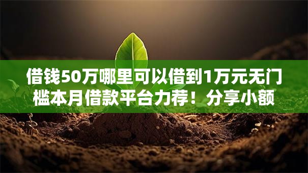 借钱50万哪里可以借到1万元无门槛本月借款平台力荐！分享小额网贷口子1万元无门槛借款