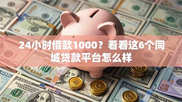 24小时借款1000？看看这6个同城贷款平台怎么样