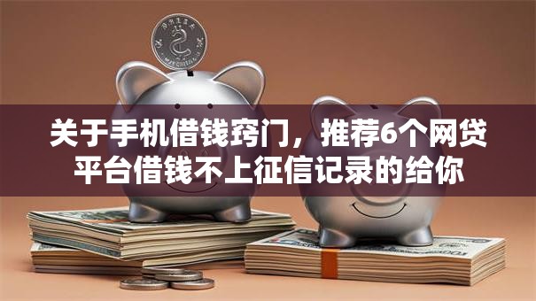 关于手机借钱窍门,推荐6个网贷平台借钱不上征信记录的给你 关于手机借钱窍门,推荐6个网贷平台借钱不上征信记录的给你