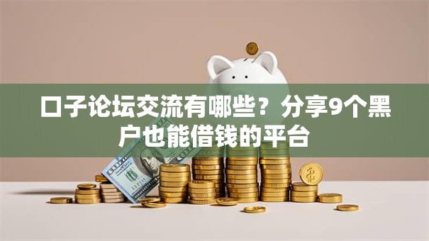 口子论坛交流有哪些？分享9个黑户也能借钱的平台