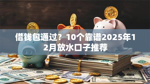 借钱包通过？10个靠谱2025年12月放水口子推荐