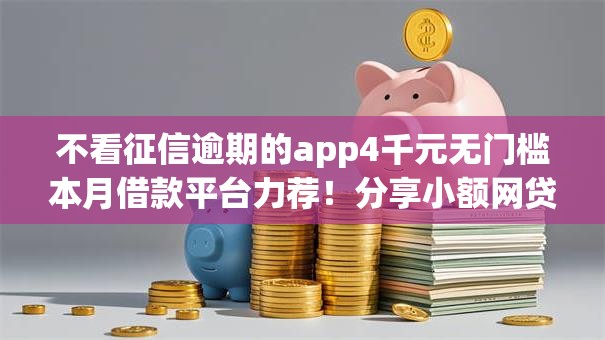 不看征信逾期的app4千元无门槛本月借款平台力荐!分享小额网贷口子4千元无门槛借款 不看征信逾期的app4千元无门槛本月借款平台力荐!分享小额网贷口子4千元无门槛借款