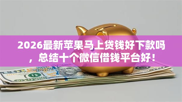 2026最新苹果马上贷钱好下款吗，总结十个微信借钱平台好！
