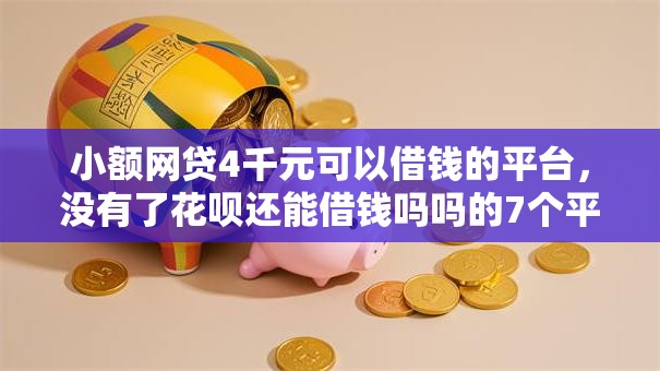 小额网贷4千元可以借钱的平台，没有了花呗还能借钱吗吗的7个平台介绍
