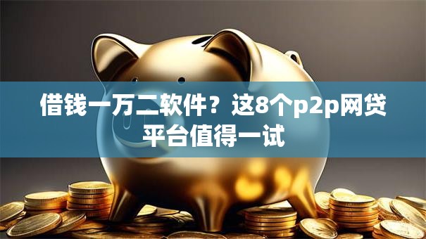 借钱一万二软件？这8个p2p网贷平台值得一试